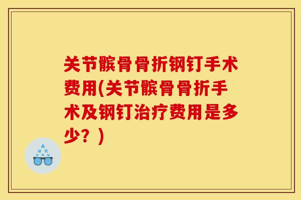 关节髌骨骨折钢钉手术费用(关节髌骨骨折手术及钢钉治疗费用是多少？)