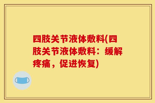 四肢关节液体敷料(四肢关节液体敷料：缓解疼痛，促进恢复)