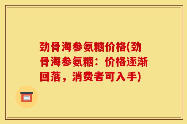 劲骨海参氨糖价格(劲骨海参氨糖：价格逐渐回落，消费者可入手)