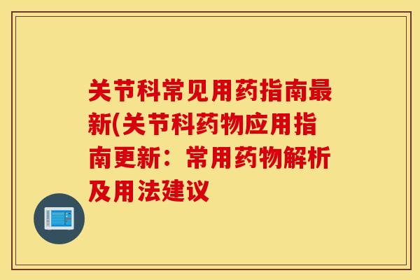 关节科常见用药指南最新(关节科药物应用指南更新：常用药物解析及用法建议