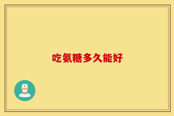 吃氨糖多久能好