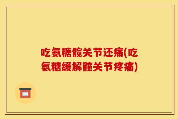 吃氨糖髋关节还痛(吃氨糖缓解髋关节疼痛)