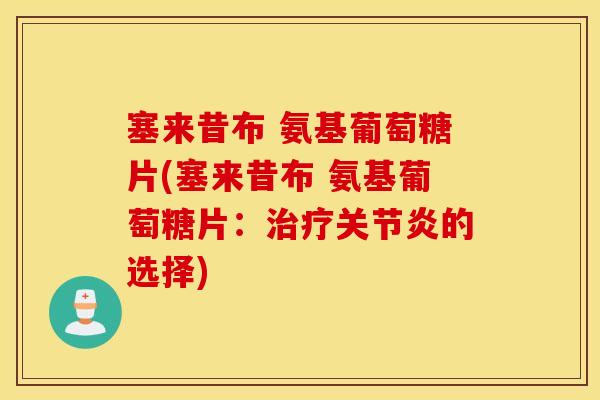塞来昔布 氨基葡萄糖片(塞来昔布 氨基葡萄糖片：治疗关节炎的选择)