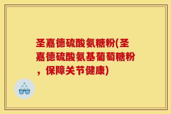 圣嘉德硫酸氨糖粉(圣嘉德硫酸氨基葡萄糖粉，保障关节健康)