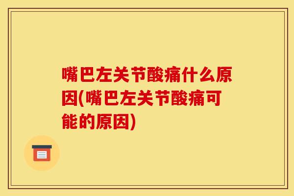 嘴巴左关节酸痛什么原因(嘴巴左关节酸痛可能的原因) 嘴巴左关节酸痛什么原因(嘴巴左关节酸痛可能的原因)
