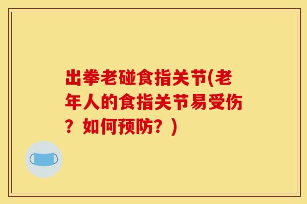出拳老碰食指关节(老年人的食指关节易受伤？如何预防？)
