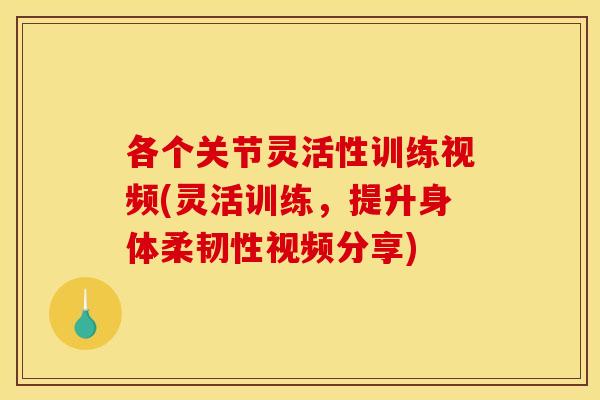 各个关节灵活性训练视频(灵活训练,提升身体柔韧性视频分享) 各个关节灵活性训练视频(灵活训练,提升身体柔韧性视频分享)