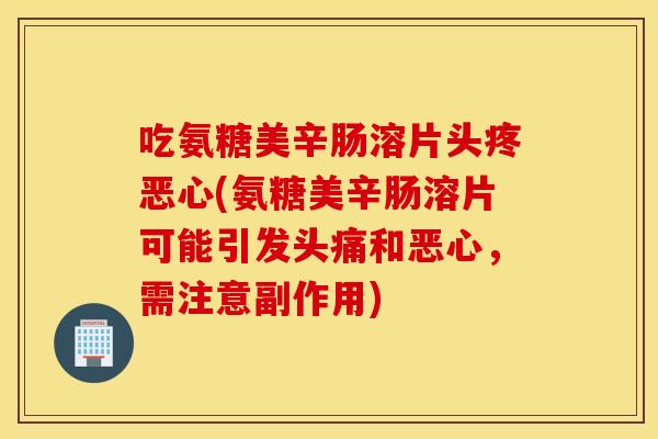 吃氨糖美辛肠溶片头疼恶心(氨糖美辛肠溶片可能引发头痛和恶心，需注意副作用)