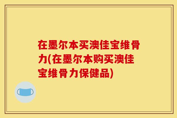 在墨尔本买澳佳宝维骨力(在墨尔本购买澳佳宝维骨力保健品)