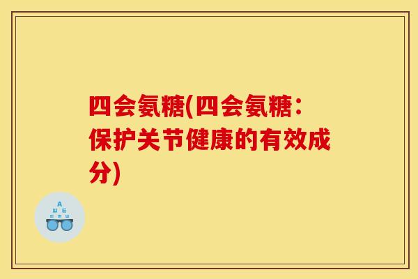 四会氨糖(四会氨糖：保护关节健康的有效成分)