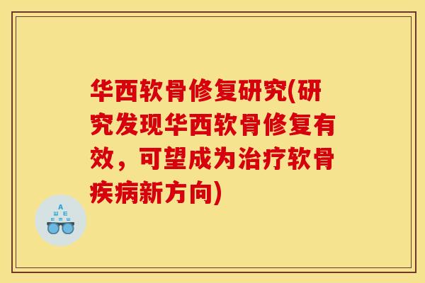 华西软骨修复研究(研究发现华西软骨修复有效，可望成为治疗软骨疾病新方向)