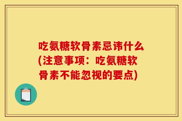 吃氨糖软骨素忌讳什么(注意事项：吃氨糖软骨素不能忽视的要点)