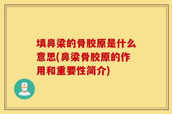 填鼻梁的骨胶原是什么意思(鼻梁骨胶原的作用和重要性简介)