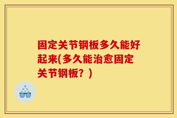 固定关节钢板多久能好起来(多久能治愈固定关节钢板?) 固定关节钢板多久能好起来(多久能治愈固定关节钢板?)