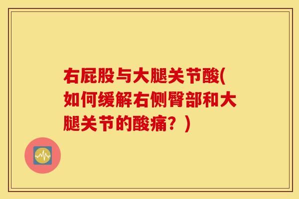 右屁股与大腿关节酸(如何缓解右侧臀部和大腿关节的酸痛？)