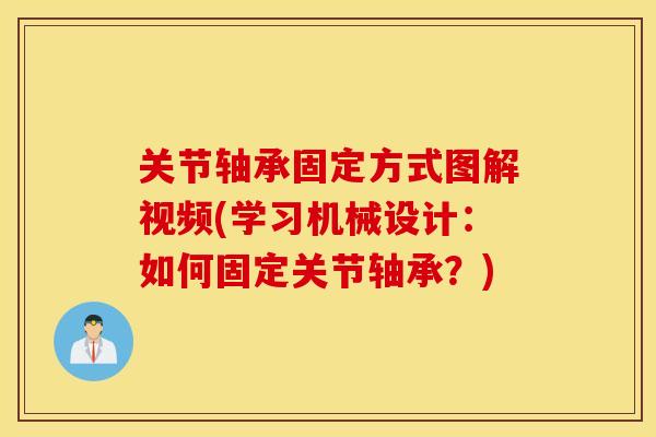 关节轴承固定方式图解视频(学习机械设计：如何固定关节轴承？)