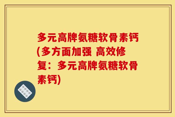 多元高牌氨糖软骨素钙(多方面加强 高效修复：多元高牌氨糖软骨素钙)