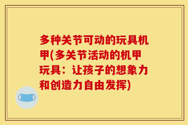多种关节可动的玩具机甲(多关节活动的机甲玩具：让孩子的想象力和创造力自由发挥)