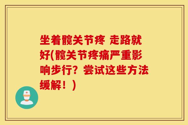 坐着髋关节疼 走路就好(髋关节疼痛严重影响步行?尝试这些方法缓解!) 坐着髋关节疼 走路就好(髋关节疼痛严重影响步行?尝试这些方法缓解!)