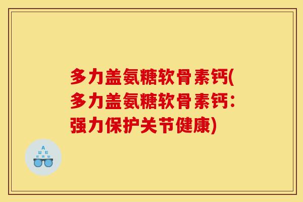 多力盖氨糖软骨素钙(多力盖氨糖软骨素钙：强力保护关节健康)
