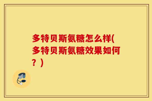 多特贝斯氨糖怎么样(多特贝斯氨糖效果如何？)