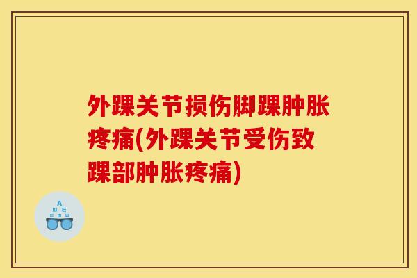 外踝关节损伤脚踝肿胀疼痛(外踝关节受伤致踝部肿胀疼痛)