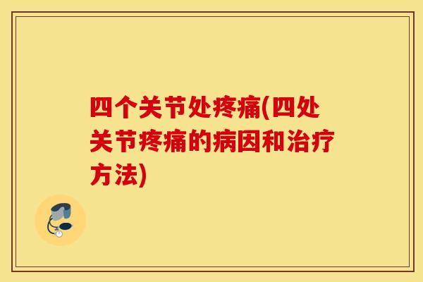 四个关节处疼痛(四处关节疼痛的病因和治疗方法)