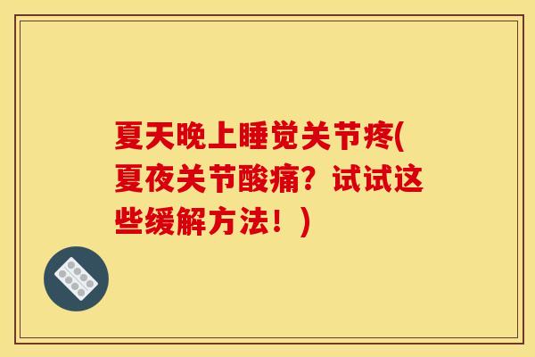 夏天晚上睡觉关节疼(夏夜关节酸痛？试试这些缓解方法！)