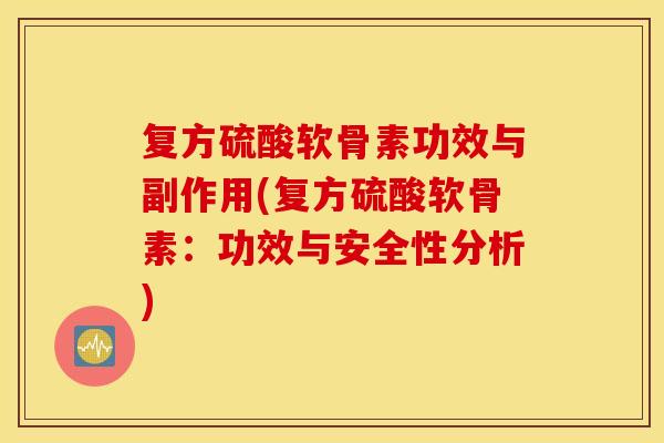复方硫酸软骨素功效与副作用(复方硫酸软骨素：功效与安全性分析)