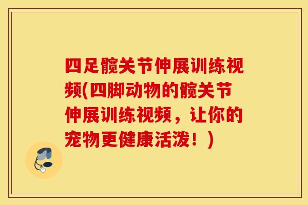 四足髋关节伸展训练视频(四脚动物的髋关节伸展训练视频，让你的宠物更健康活泼！)