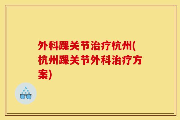 外科踝关节治疗杭州(杭州踝关节外科治疗方案)