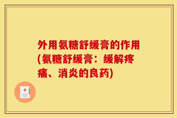 外用氨糖舒缓膏的作用(氨糖舒缓膏：缓解疼痛、消炎的良药)