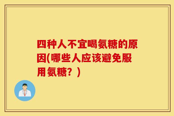 四种人不宜喝氨糖的原因(哪些人应该避免服用氨糖？)
