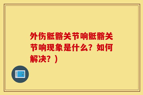 外伤骶髂关节响骶髂关节响现象是什么？如何解决？)