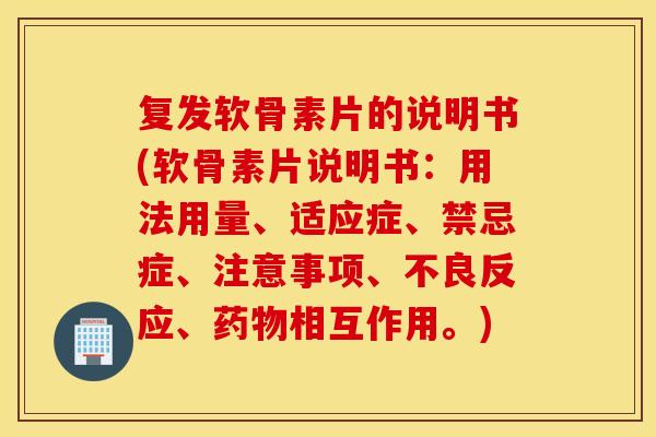 复发软骨素片的说明书(软骨素片说明书：用法用量、适应症、禁忌症、注意事项、不良反应、药物相互作用。)