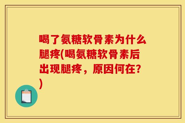 喝了氨糖软骨素为什么腿疼(喝氨糖软骨素后出现腿疼,原因何在?) 喝了氨糖软骨素为什么腿疼(喝氨糖软骨素后出现腿疼,原因何在?)