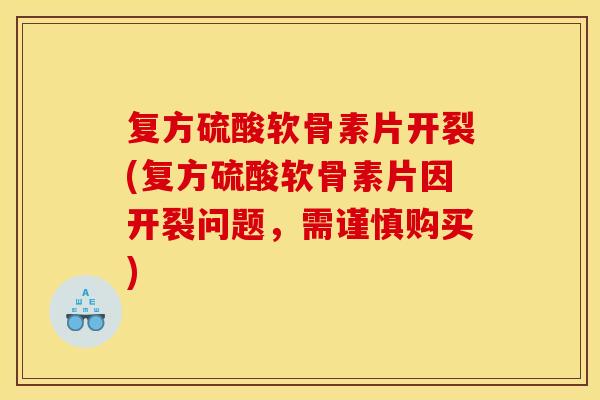 复方硫酸软骨素片开裂(复方硫酸软骨素片因开裂问题,需谨慎购买) 复方硫酸软骨素片开裂(复方硫酸软骨素片因开裂问题,需谨慎购买)