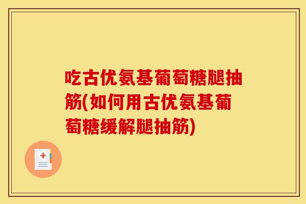 吃古优氨基葡萄糖腿抽筋(如何用古优氨基葡萄糖缓解腿抽筋)