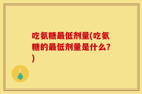 吃氨糖最低剂量(吃氨糖的最低剂量是什么？)