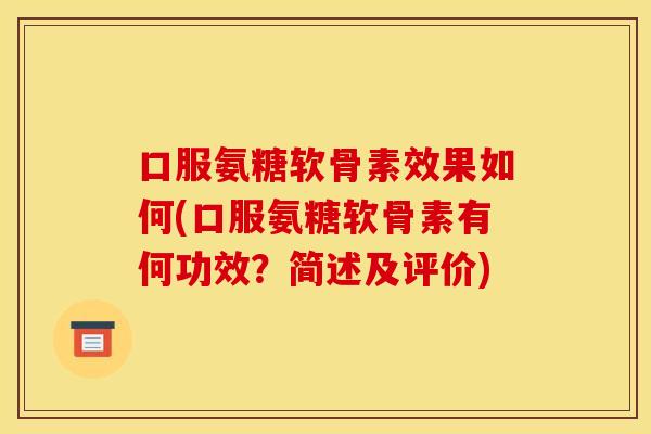 口服氨糖软骨素效果如何(口服氨糖软骨素有何功效？简述及评价)