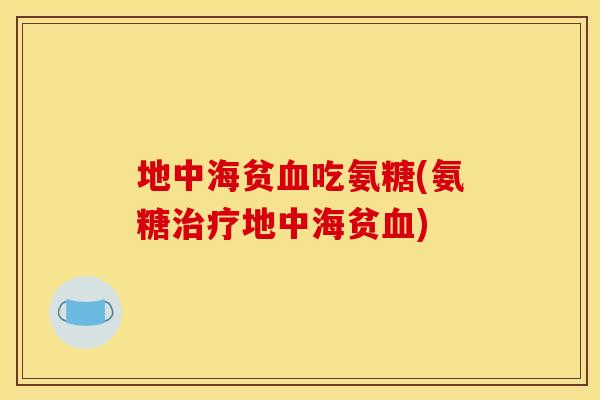 地中海贫血吃氨糖(氨糖治疗地中海贫血)