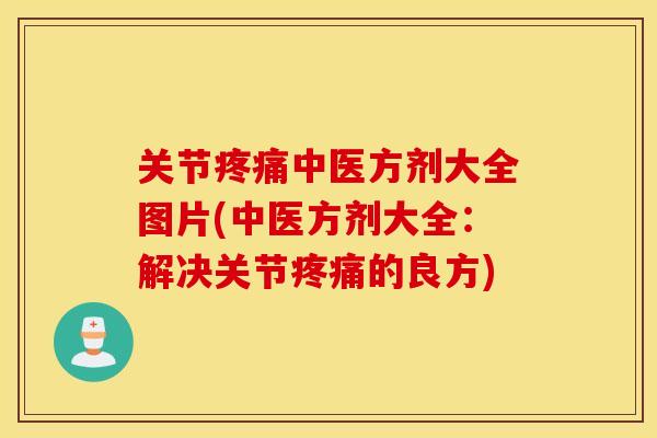 关节疼痛中医方剂大全图片(中医方剂大全：解决关节疼痛的良方)