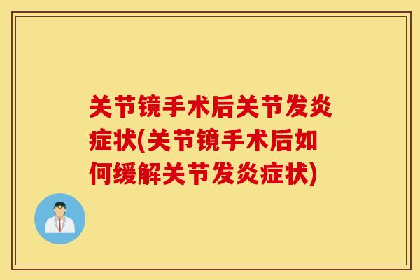 关节镜手术后关节发炎症状(关节镜手术后如何缓解关节发炎症状) 关节镜手术后关节发炎症状(关节镜手术后如何缓解关节发炎症状)