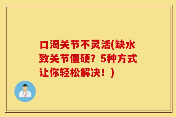 口渴关节不灵活(缺水致关节僵硬？5种方式让你轻松解决！)