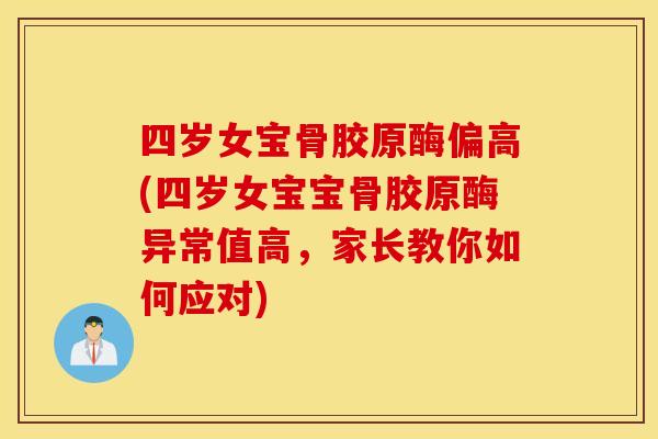 四岁女宝骨胶原酶偏高(四岁女宝宝骨胶原酶异常值高，家长教你如何应对)