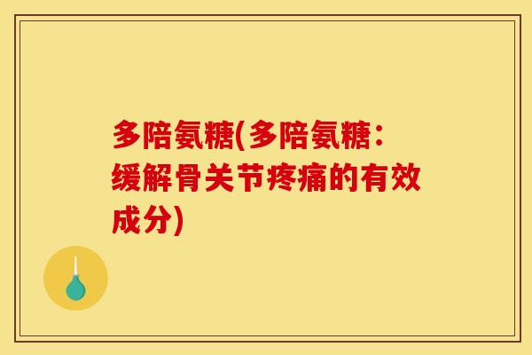 多陪氨糖(多陪氨糖：缓解骨关节疼痛的有效成分)