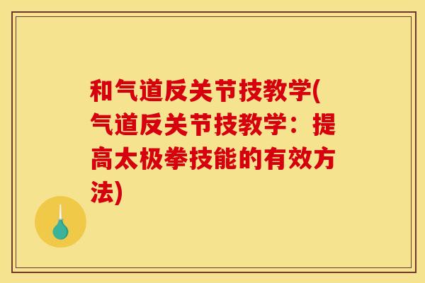 和气道反关节技教学(气道反关节技教学:提高太极拳技能的有效方法) 和气道反关节技教学(气道反关节技教学:提高太极拳技能的有效方法)