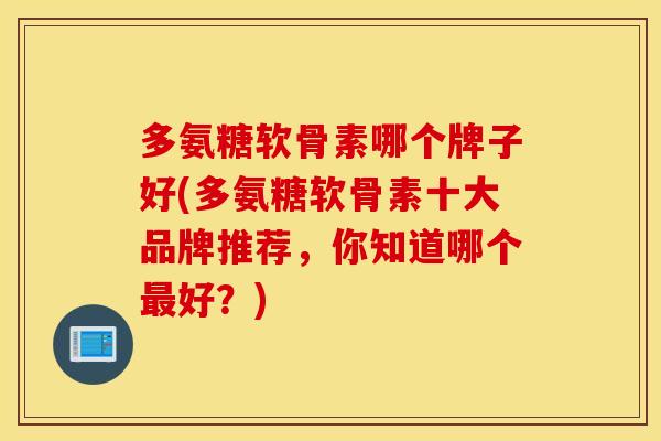 多氨糖软骨素哪个牌子好(多氨糖软骨素十大品牌推荐，你知道哪个最好？)