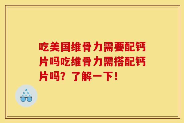 吃美国维骨力需要配钙片吗吃维骨力需搭配钙片吗？了解一下！
