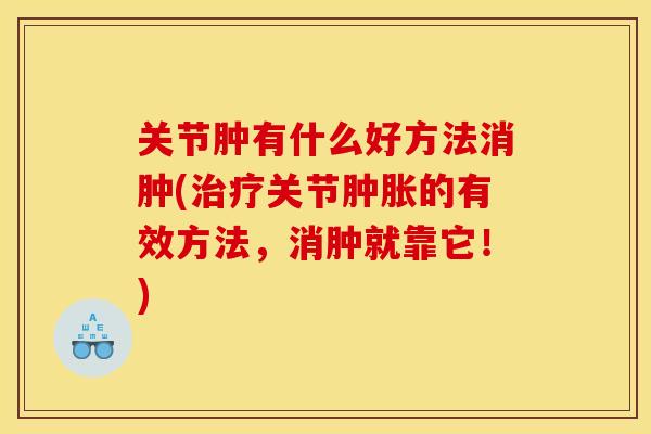 关节肿有什么好方法消肿(治疗关节肿胀的有效方法，消肿就靠它！)
